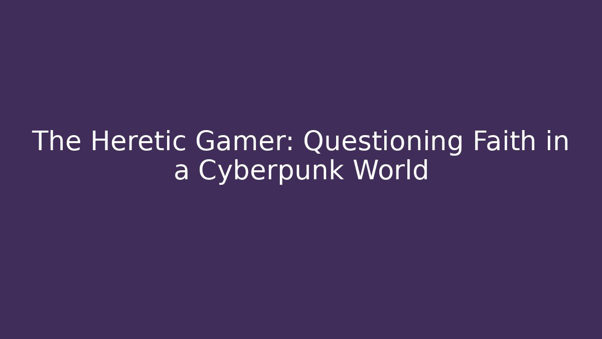The Heretic Gamer: Questioning Faith in a Cyberpunk World