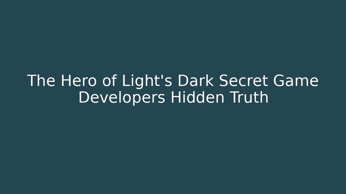 The Hero of Light's Dark Secret Game Developers Hidden Truth
