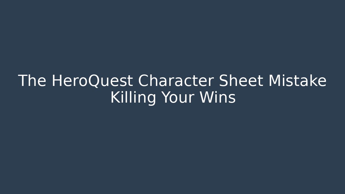 The HeroQuest Character Sheet Mistake Killing Your Wins