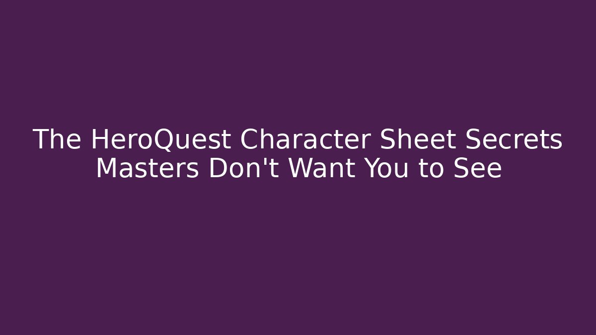 The HeroQuest Character Sheet Secrets Masters Don't Want You to See