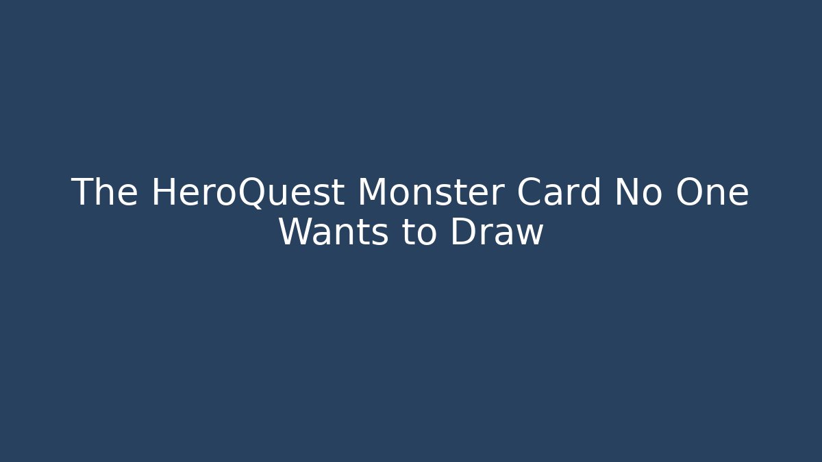 The HeroQuest Monster Card No One Wants to Draw
