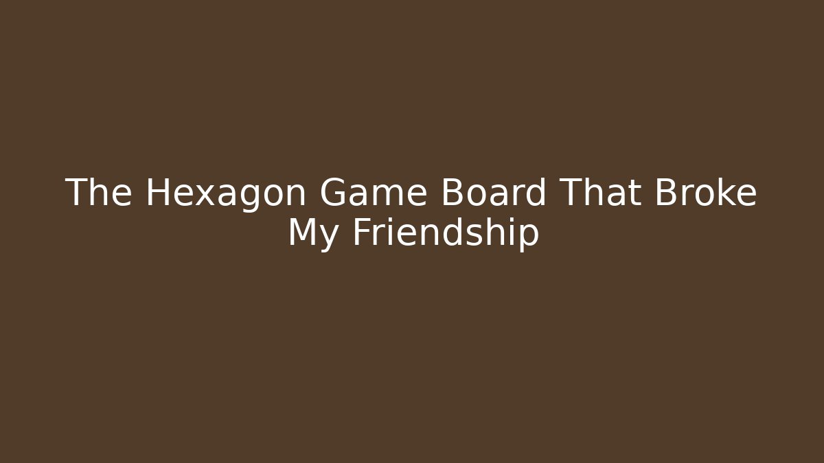 The Hexagon Game Board That Broke My Friendship