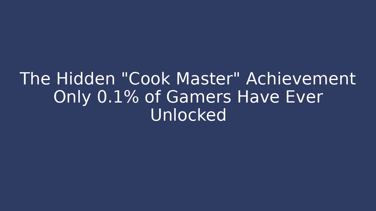 The Hidden "Cook Master" Achievement Only 0.1% of Gamers Have Ever Unlocked