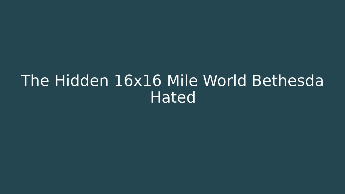 The Hidden 16x16 Mile World Bethesda Hated