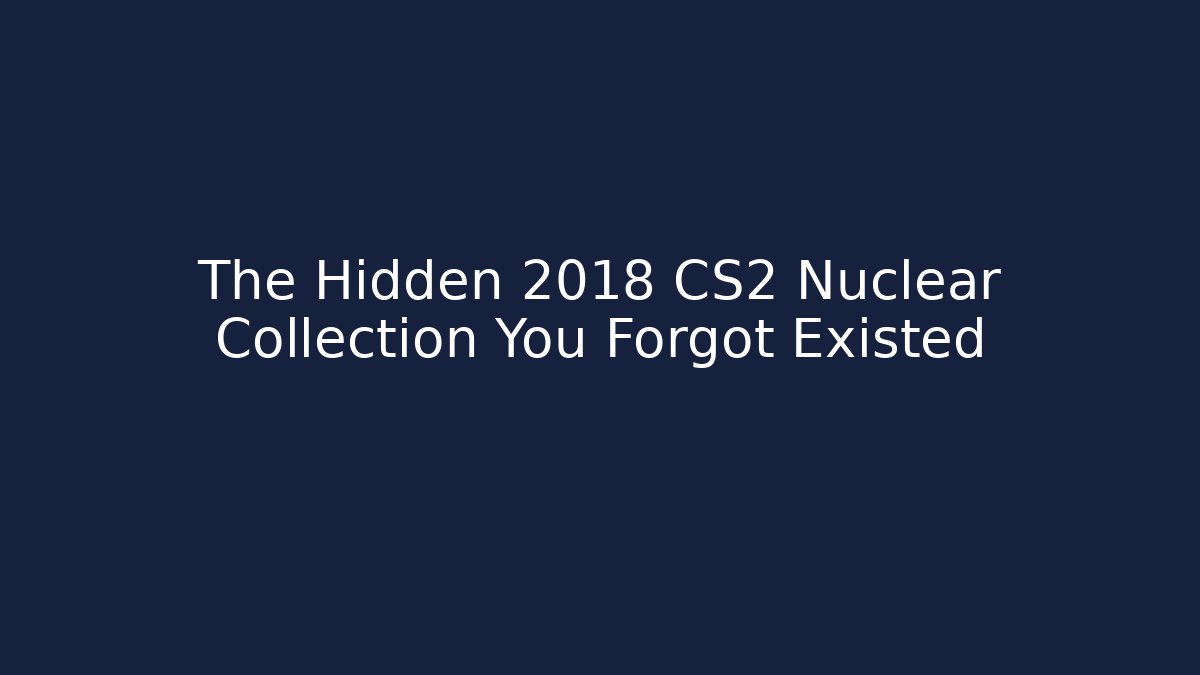 The Hidden 2018 CS2 Nuclear Collection You Forgot Existed - Create More Assets