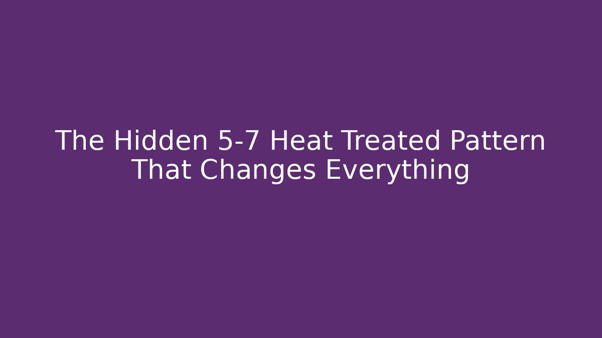 The Hidden 5-7 Heat Treated Pattern That Changes Everything - Create More Assets