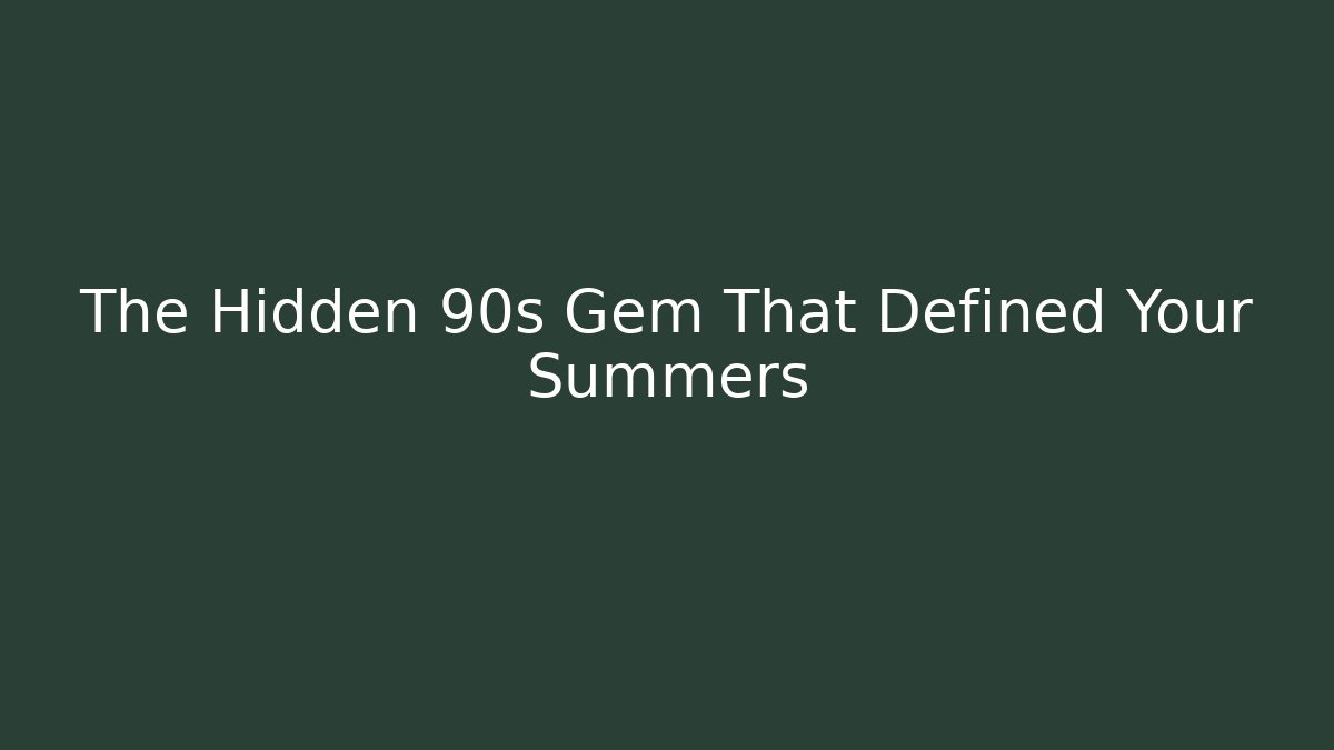 The Hidden 90s Gem That Defined Your Summers