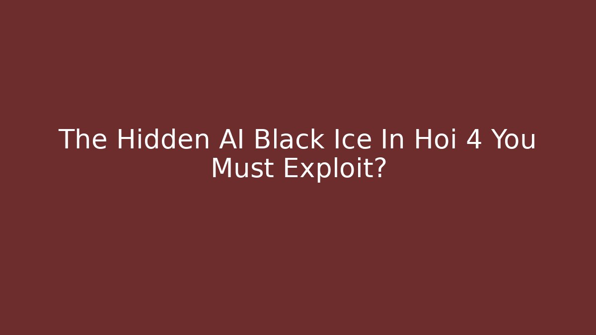 The Hidden AI Black Ice In Hoi 4 You Must Exploit?