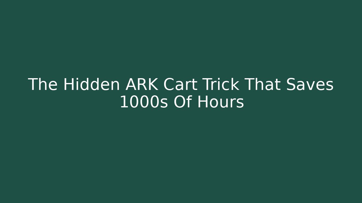 The Hidden ARK Cart Trick That Saves 1000s Of Hours