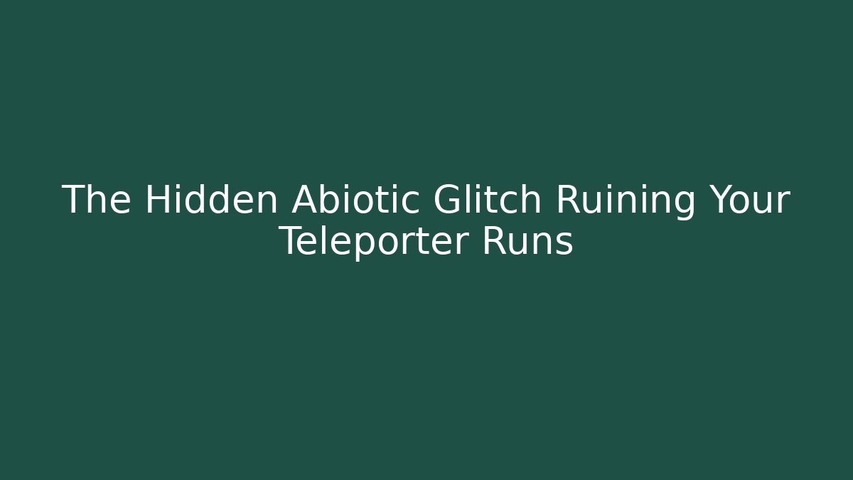 The Hidden Abiotic Glitch Ruining Your Teleporter Runs