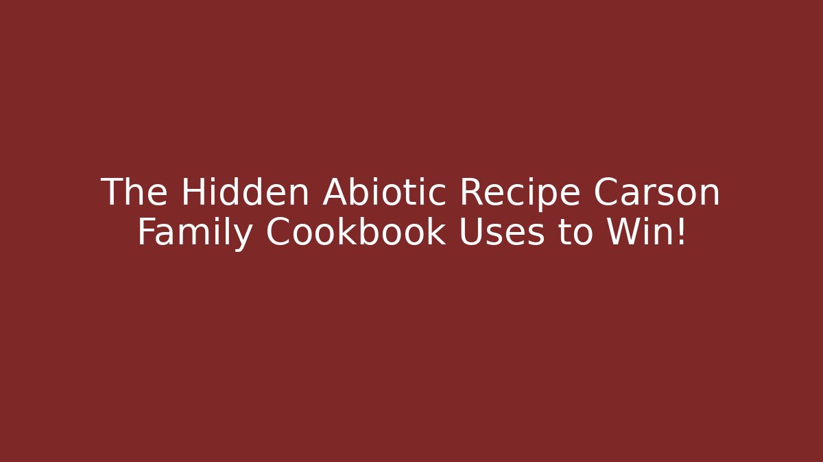 The Hidden Abiotic Recipe Carson Family Cookbook Uses to Win!