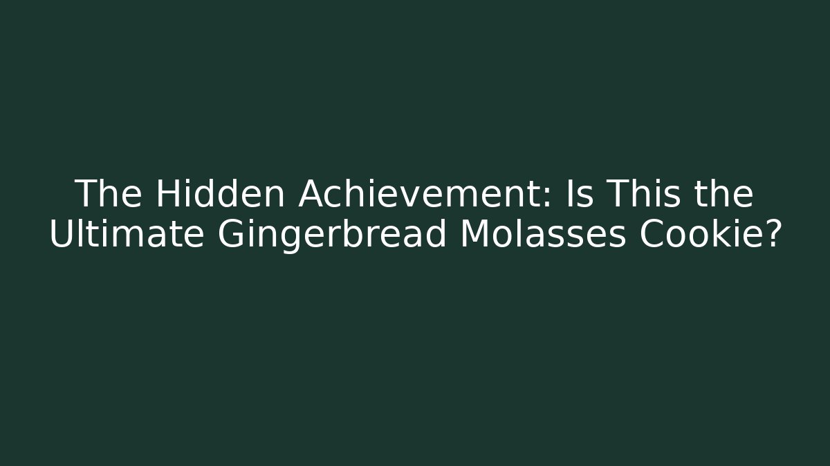 The Hidden Achievement: Is This the Ultimate Gingerbread Molasses Cookie?