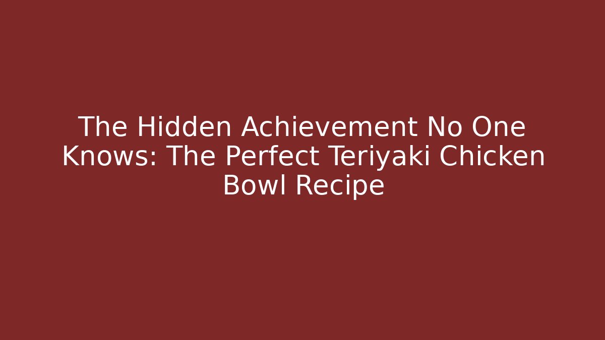 The Hidden Achievement No One Knows: The Perfect Teriyaki Chicken Bowl Recipe