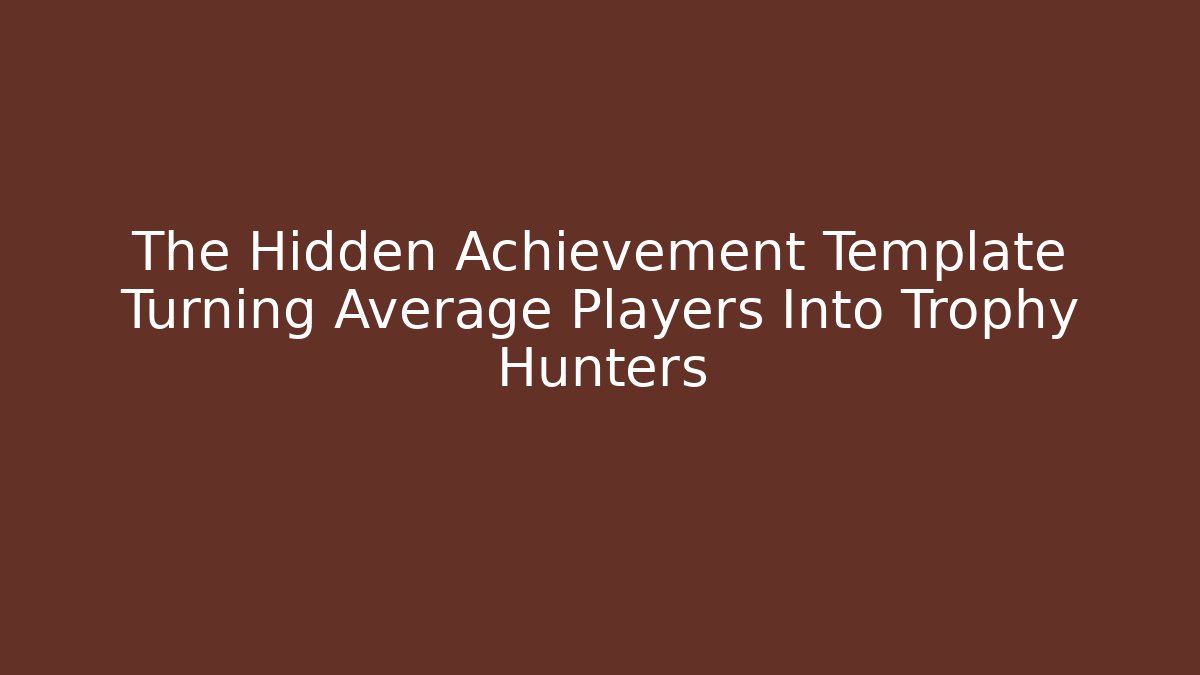 The Hidden Achievement Template Turning Average Players Into Trophy Hunters