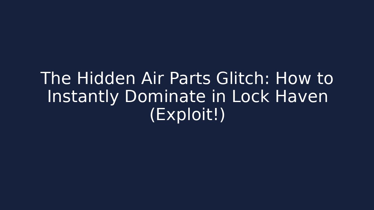 The Hidden Air Parts Glitch: How to Instantly Dominate in Lock Haven (Exploit!)