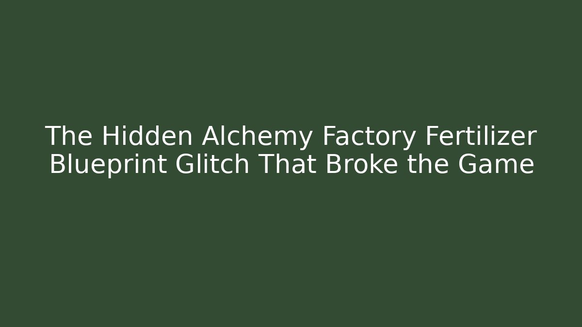The Hidden Alchemy Factory Fertilizer Blueprint Glitch That Broke the Game