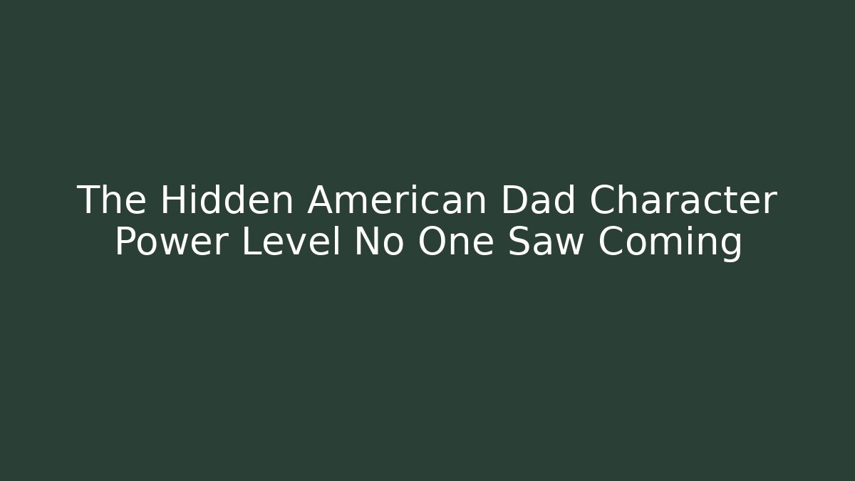 The Hidden American Dad Character Power Level No One Saw Coming