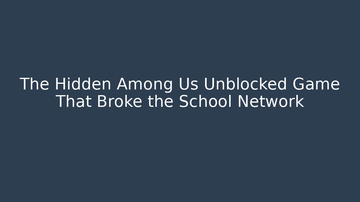 The Hidden Among Us Unblocked Game That Broke the School Network
