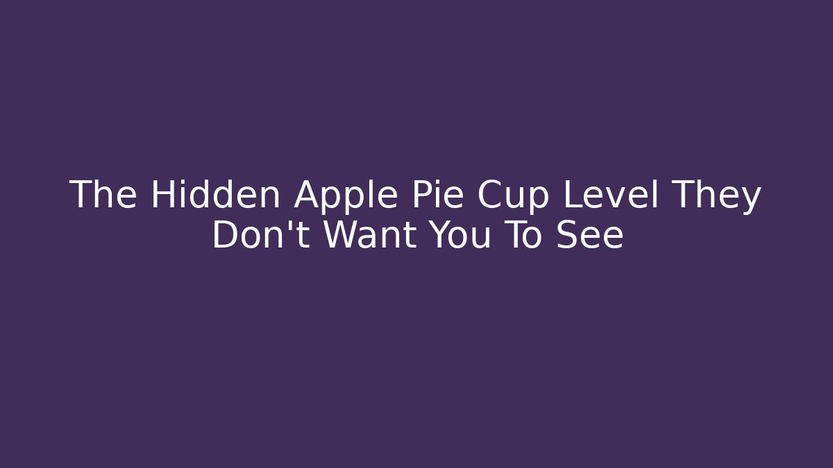 The Hidden Apple Pie Cup Level They Don’t Want You To See
