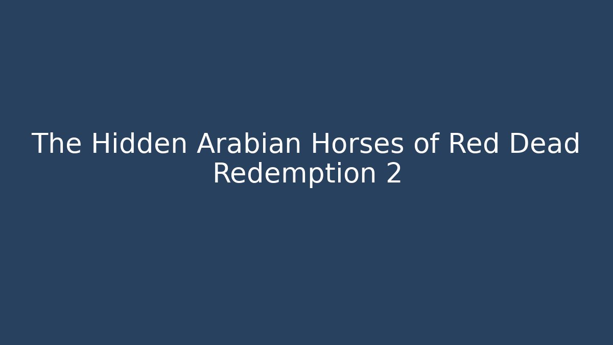 The Hidden Arabian Horses of Red Dead Redemption 2