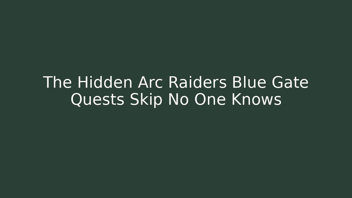 The Hidden Arc Raiders Blue Gate Quests Skip No One Knows