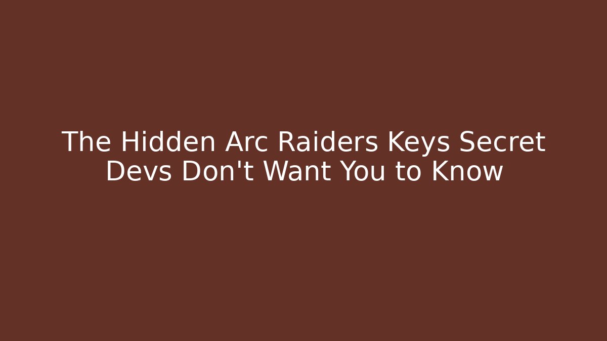 The Hidden Arc Raiders Keys Secret Devs Don't Want You to Know