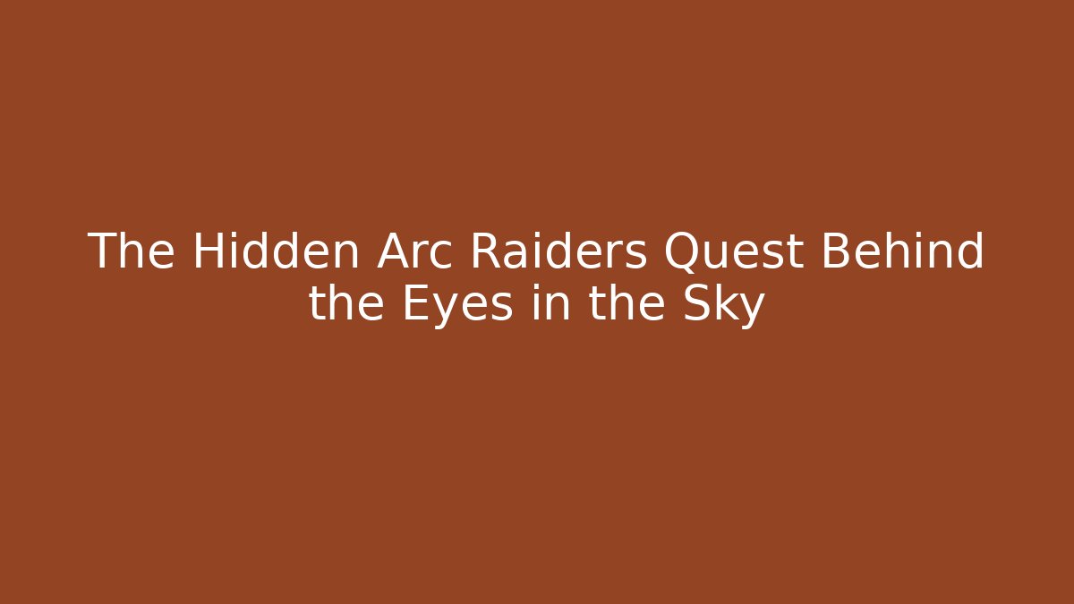 The Hidden Arc Raiders Quest Behind the Eyes in the Sky