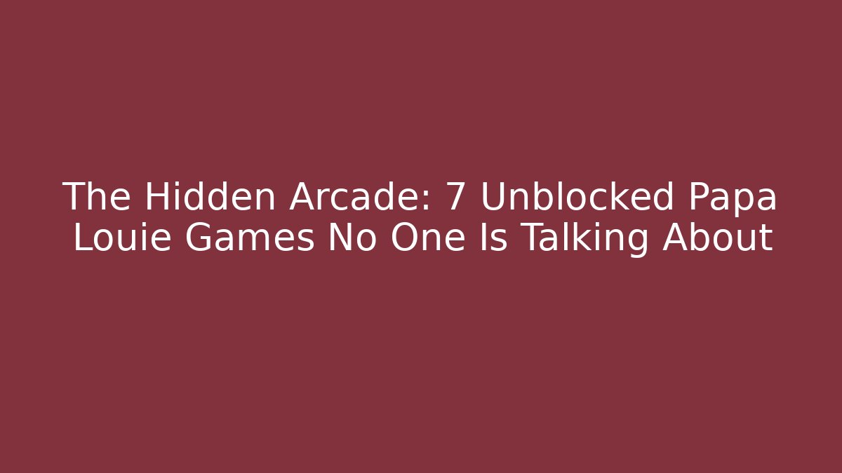 The Hidden Arcade: 7 Unblocked Papa Louie Games No One Is Talking About