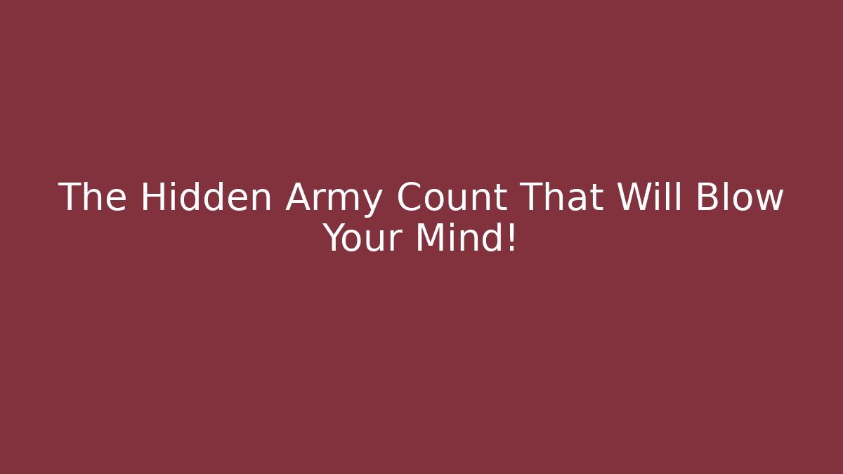 The Hidden Army Count That Will Blow Your Mind!
