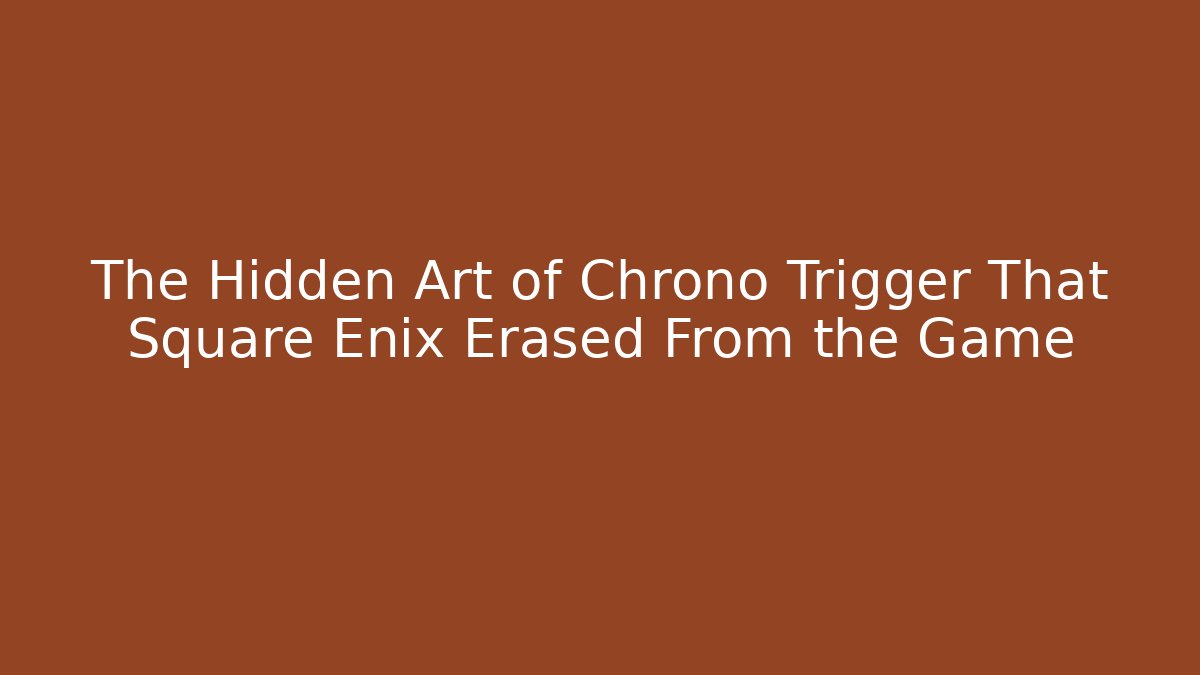 The Hidden Art of Chrono Trigger That Square Enix Erased From the Game
