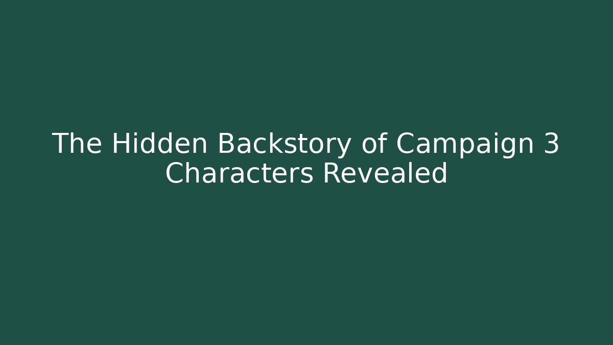 The Hidden Backstory of Campaign 3 Characters Revealed