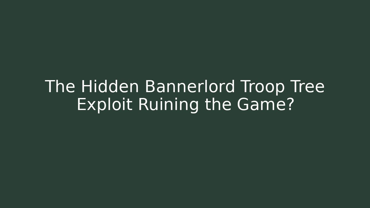 The Hidden Bannerlord Troop Tree Exploit Ruining the Game?