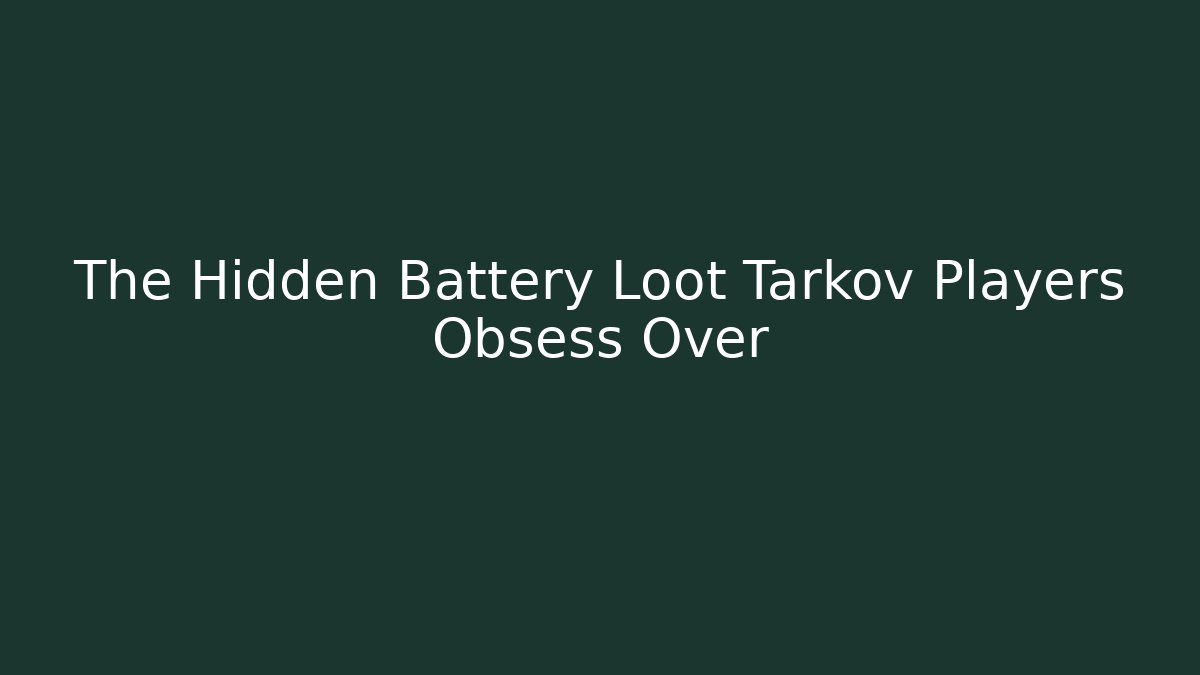 The Hidden Battery Loot Tarkov Players Obsess Over