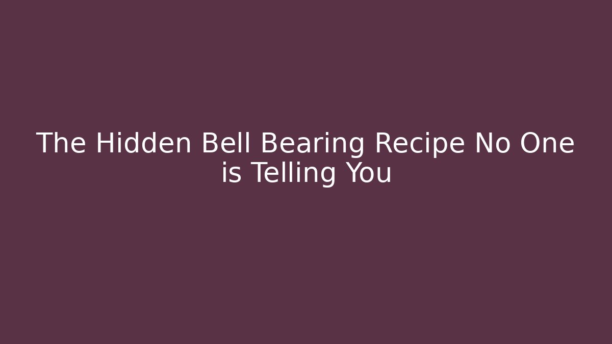 The Hidden Bell Bearing Recipe No One is Telling You