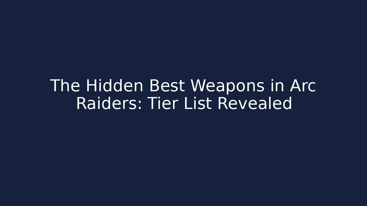 The Hidden Best Weapons in Arc Raiders: Tier List Revealed
