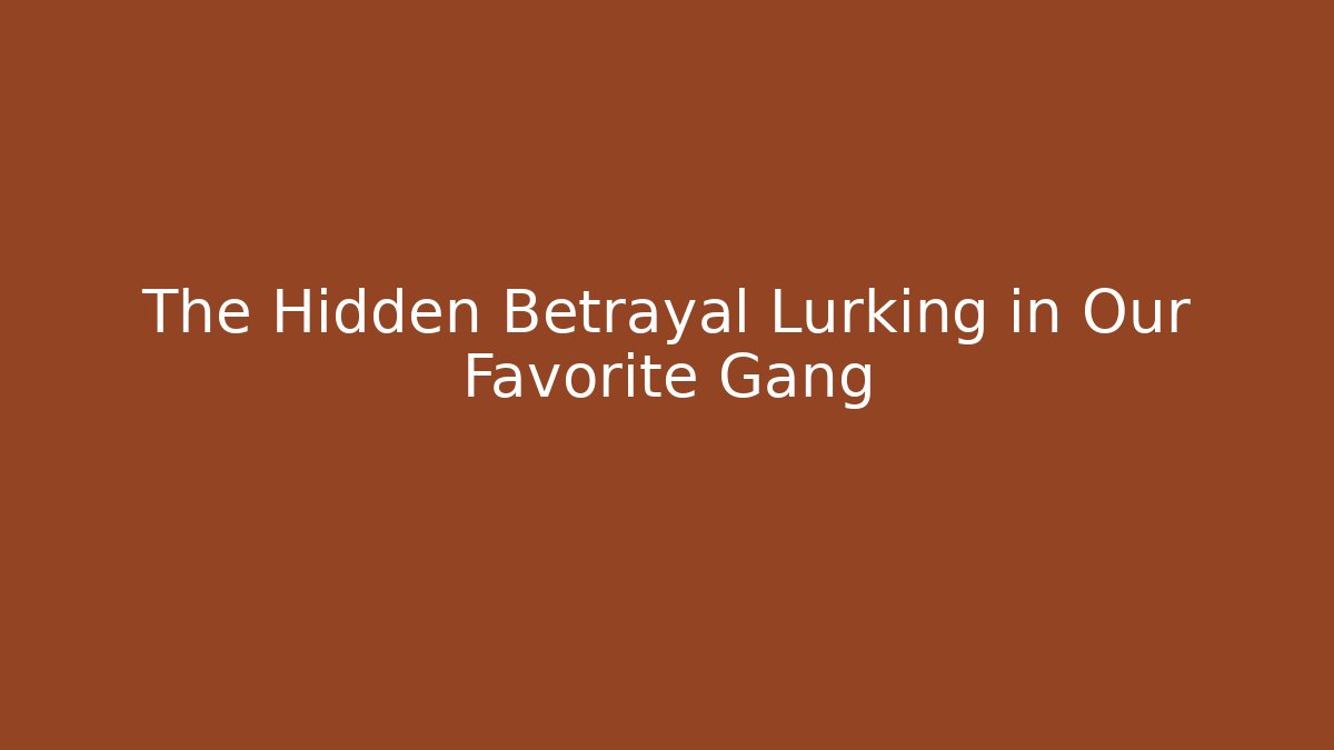 The Hidden Betrayal Lurking in Our Favorite Gang