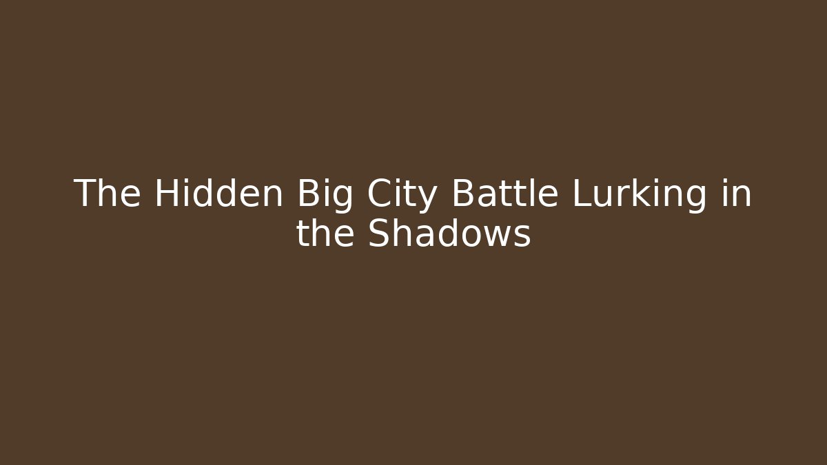 The Hidden Big City Battle Lurking in the Shadows