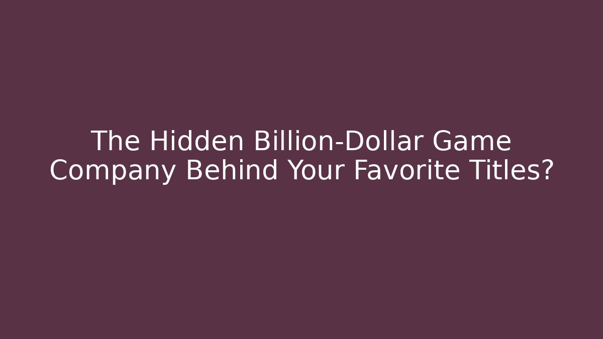 The Hidden Billion-Dollar Game Company Behind Your Favorite Titles?