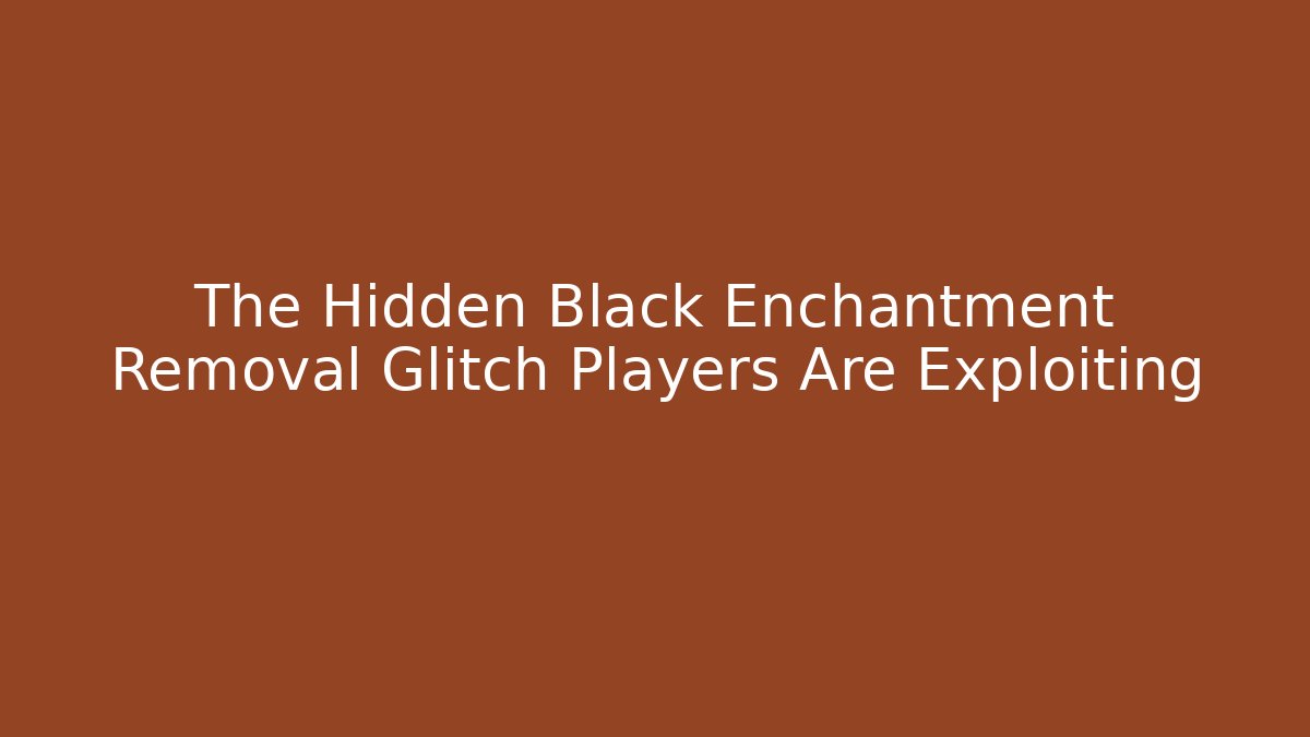 The Hidden Black Enchantment Removal Glitch Players Are Exploiting