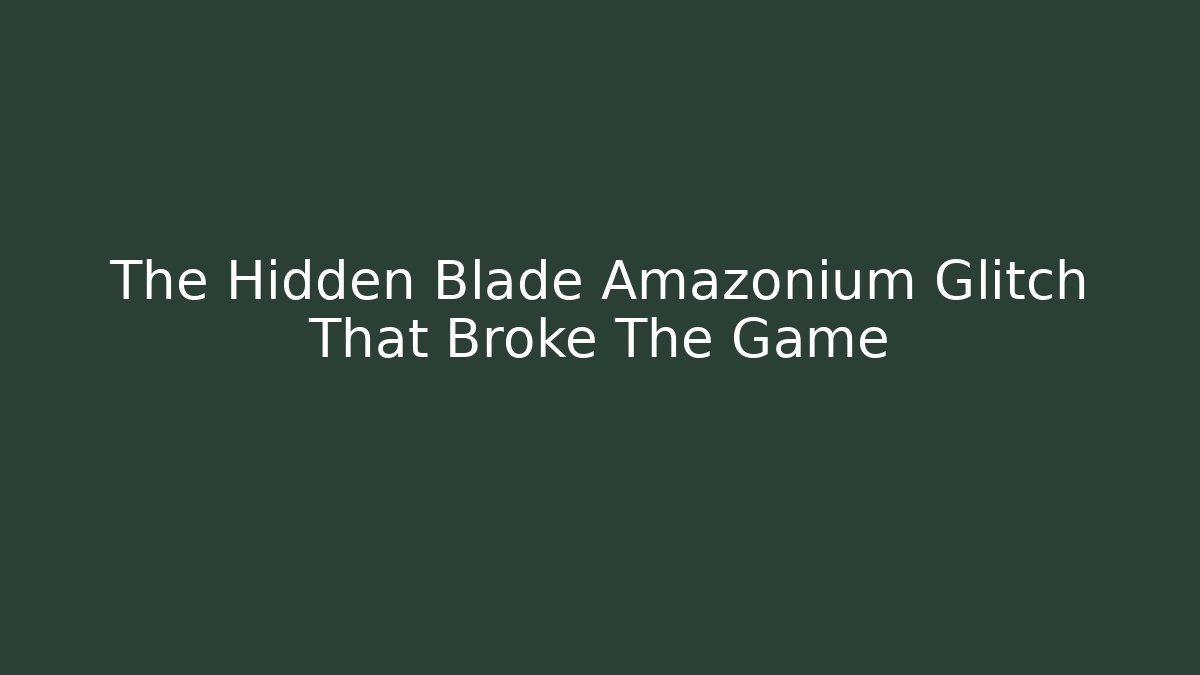 The Hidden Blade Amazonium Glitch That Broke The Game