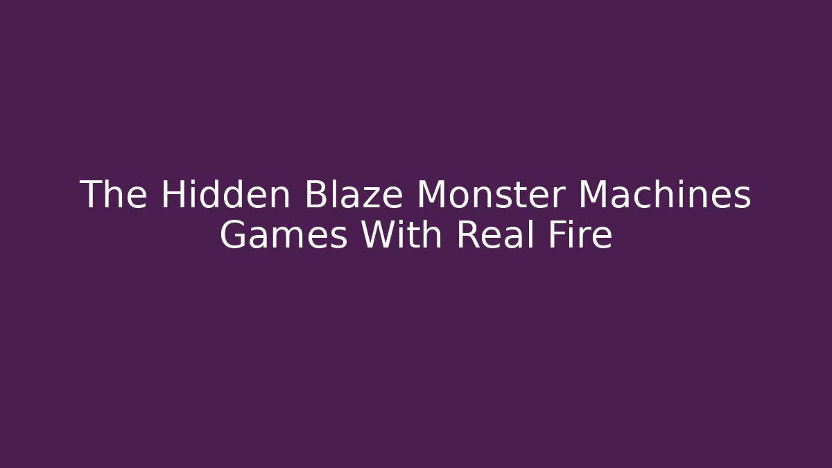 The Hidden Blaze Monster Machines Games With Real Fire