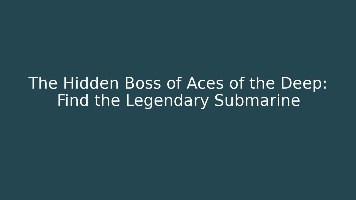 The Hidden Boss of Aces of the Deep: Find the Legendary Submarine