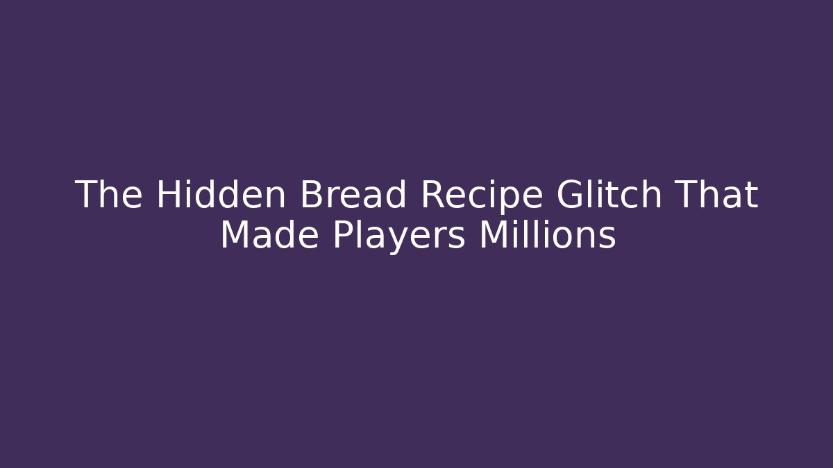The Hidden Bread Recipe Glitch That Made Players Millions