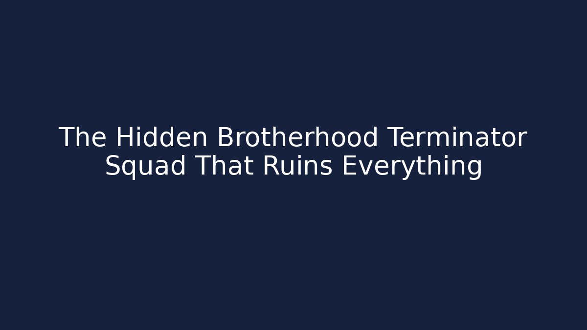 The Hidden Brotherhood Terminator Squad That Ruins Everything