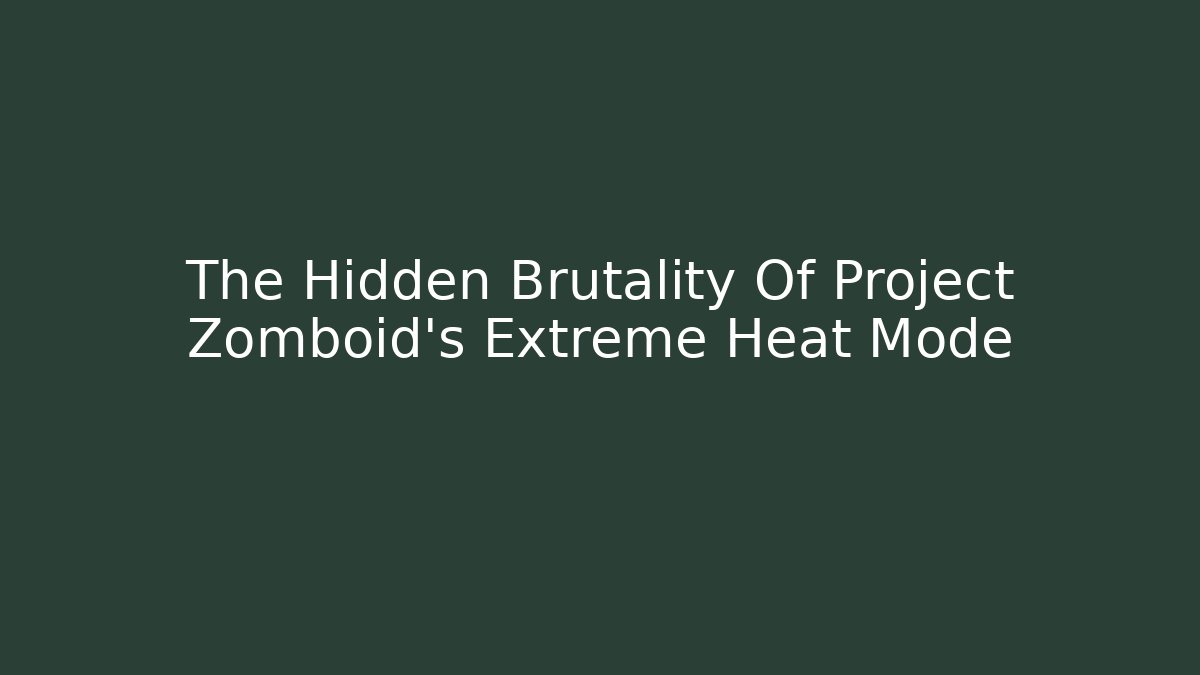 The Hidden Brutality Of Project Zomboid's Extreme Heat Mode