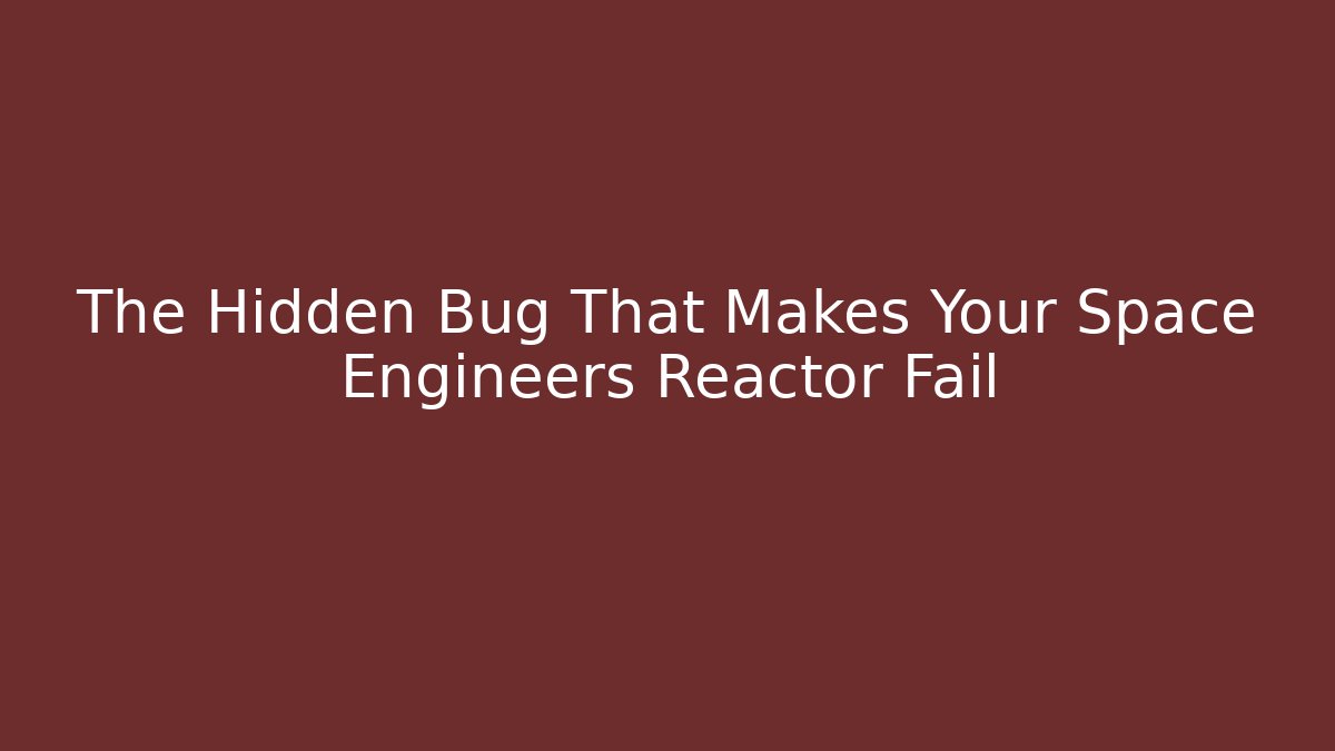 The Hidden Bug That Makes Your Space Engineers Reactor Fail