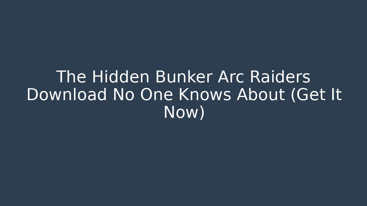 The Hidden Bunker Arc Raiders Download No One Knows About (Get It Now)