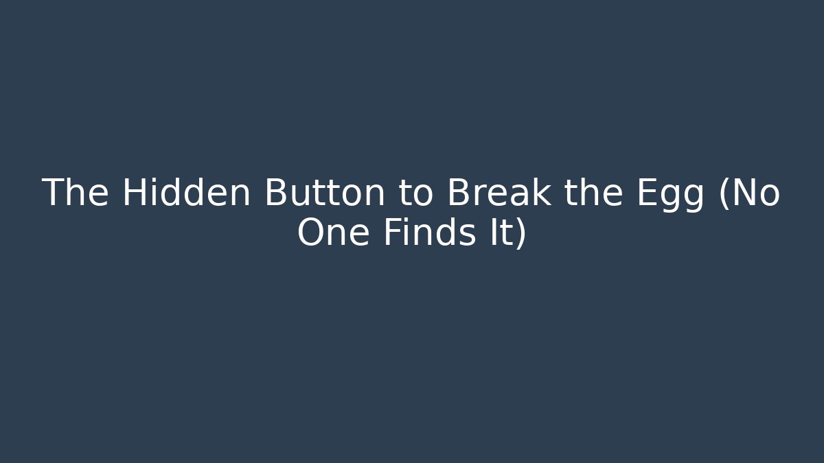The Hidden Button to Break the Egg (No One Finds It)