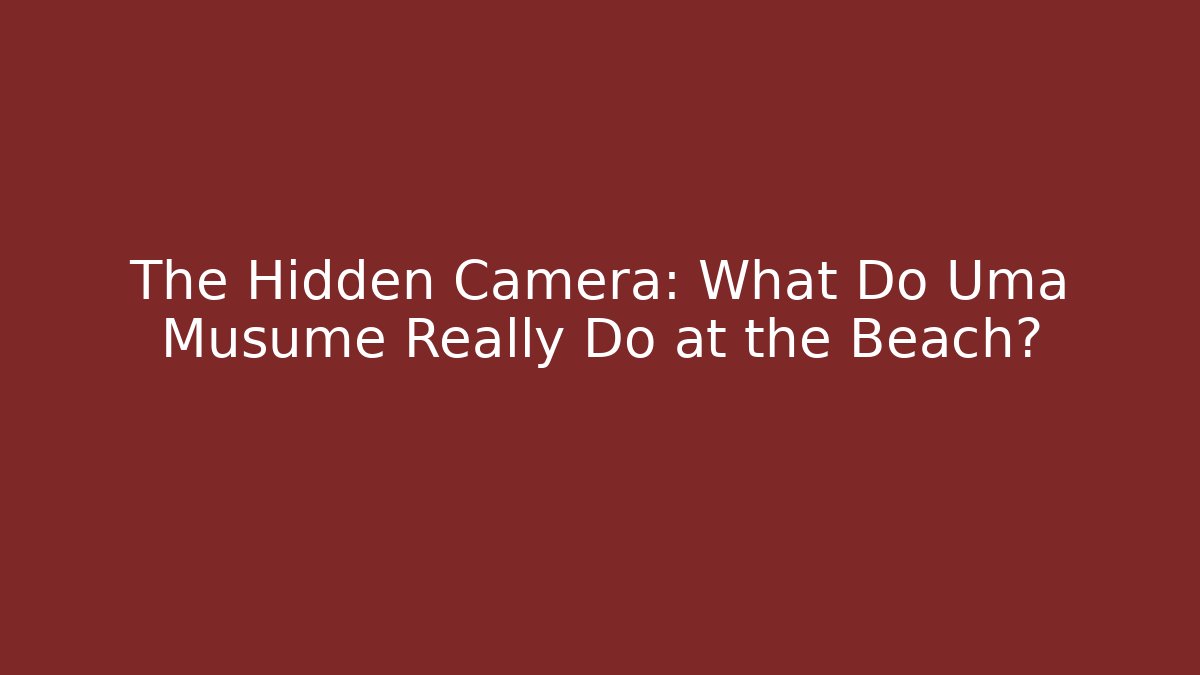 The Hidden Camera: What Do Uma Musume Really Do at the Beach? - Create More Assets