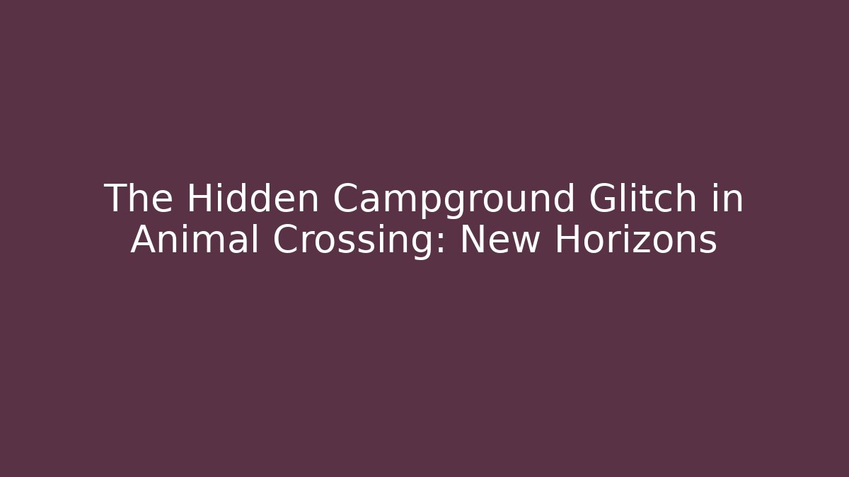 The Hidden Campground Glitch in Animal Crossing: New Horizons